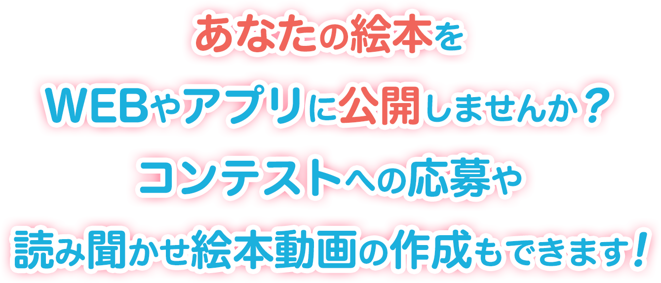 あなたの絵本をWEBやアプリに公開しませんか？ コンテストへの応募や読み聞かせ絵本動画の作成もできます！