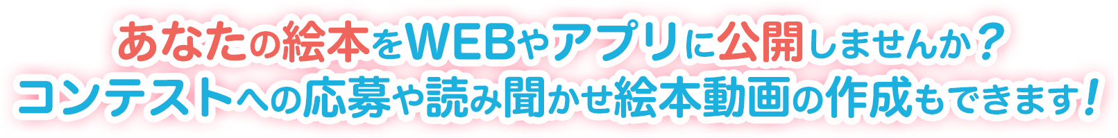 あなたの絵本をWEBやアプリに公開しませんか？ コンテストへの応募や読み聞かせ絵本動画の作成もできます！